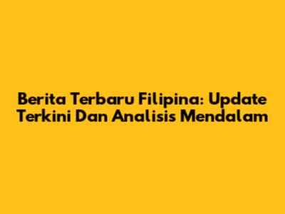 Berita Terbaru Filipina: Update Terkini Dan Analisis Mendalam