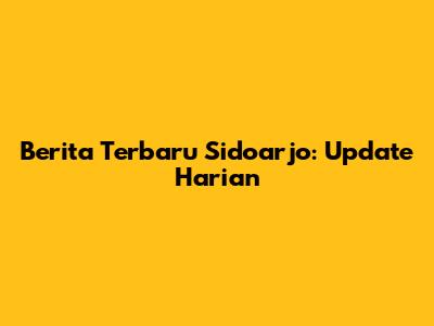 Berita Terbaru Sidoarjo: Update Harian