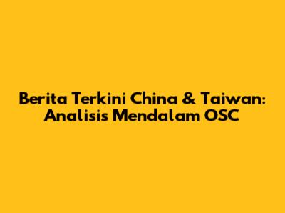 Berita Terkini China & Taiwan: Analisis Mendalam OSC