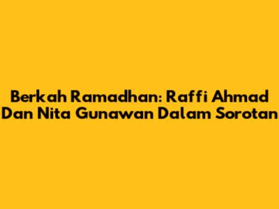 Berkah Ramadhan: Raffi Ahmad Dan Nita Gunawan Dalam Sorotan