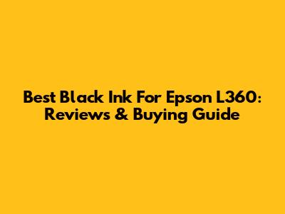 Best Black Ink For Epson L360: Reviews & Buying Guide