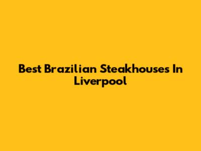 Best Brazilian Steakhouses In Liverpool