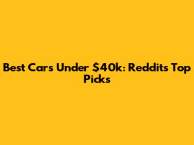 Best Cars Under $40k: Reddit's Top Picks