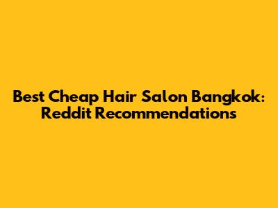 Best Cheap Hair Salon Bangkok: Reddit Recommendations