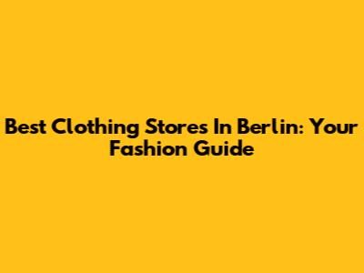 Best Clothing Stores In Berlin: Your Fashion Guide