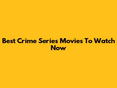 Best Crime Series Movies To Watch Now