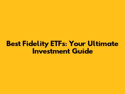 Best Fidelity ETFs: Your Ultimate Investment Guide