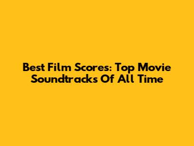 Best Film Scores: Top Movie Soundtracks Of All Time