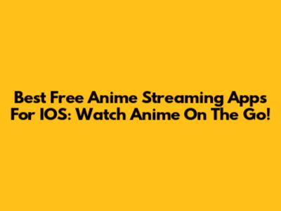 Best Free Anime Streaming Apps For IOS: Watch Anime On The Go!