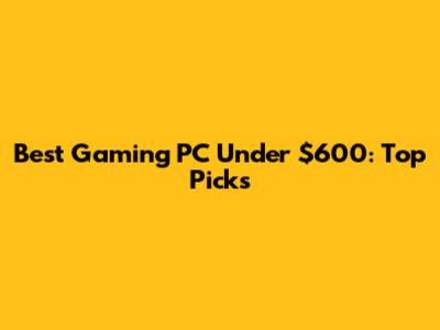 Best Gaming PC Under $600: Top Picks
