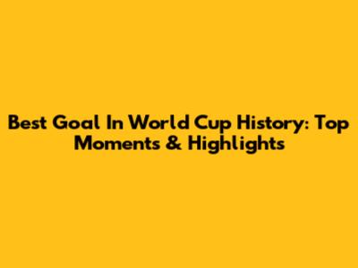 Best Goal In World Cup History: Top Moments & Highlights