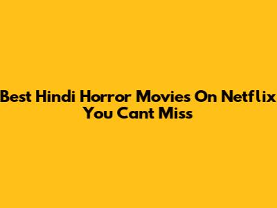 Best Hindi Horror Movies On Netflix You Can't Miss