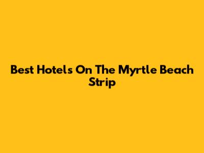 Best Hotels On The Myrtle Beach Strip