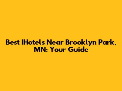 Best IHotels Near Brooklyn Park, MN: Your Guide