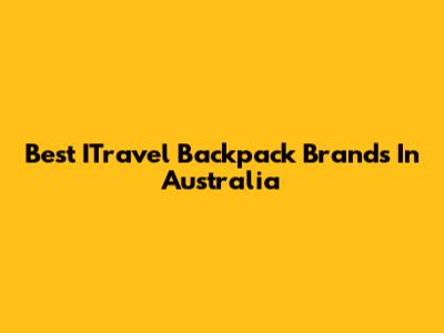 Best ITravel Backpack Brands In Australia