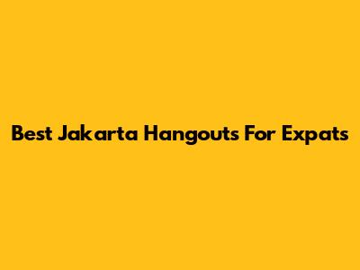 Best Jakarta Hangouts For Expats