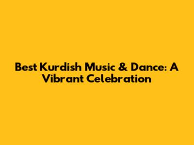 Best Kurdish Music & Dance: A Vibrant Celebration