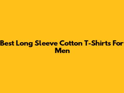 Best Long Sleeve Cotton T-Shirts For Men