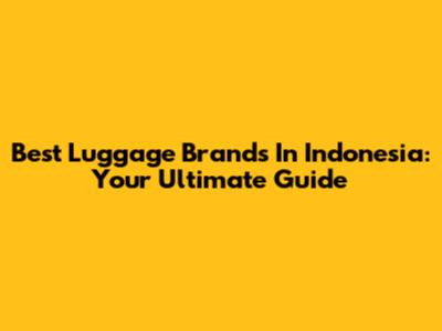 Best Luggage Brands In Indonesia: Your Ultimate Guide