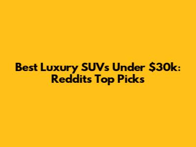 Best Luxury SUVs Under $30k: Reddit's Top Picks