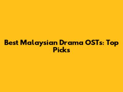 Best Malaysian Drama OSTs: Top Picks
