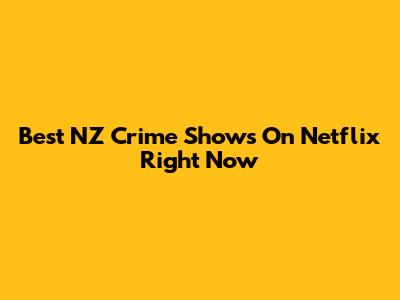 Best NZ Crime Shows On Netflix Right Now