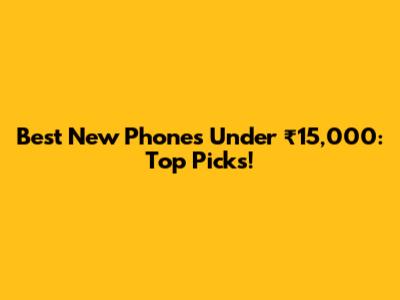 Best New Phones Under ₹15,000: Top Picks!