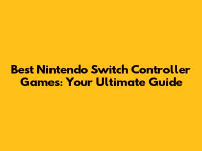 Best Nintendo Switch Controller Games: Your Ultimate Guide