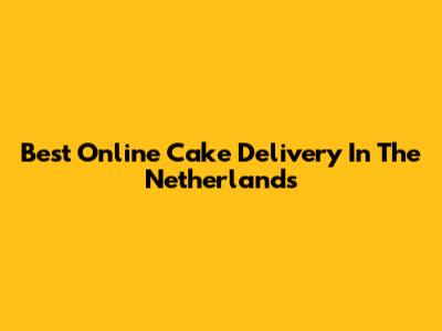 Best Online Cake Delivery In The Netherlands