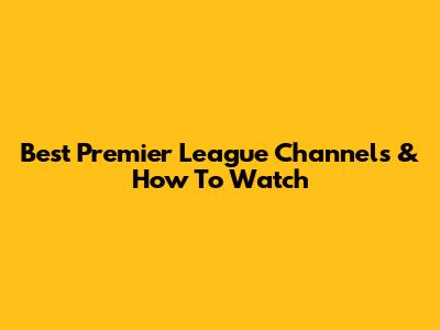 Best Premier League Channels & How To Watch