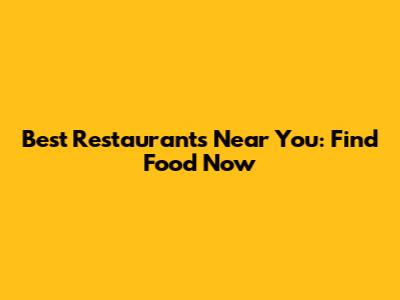 Best Restaurants Near You: Find Food Now