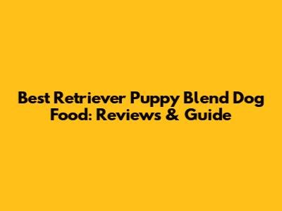 Best Retriever Puppy Blend Dog Food: Reviews & Guide