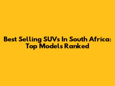 Best Selling SUVs In South Africa: Top Models Ranked