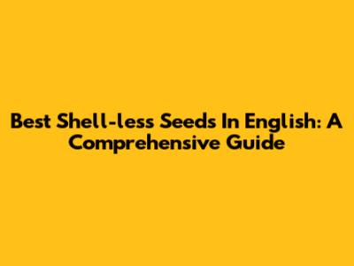 Best Shell-less Seeds In English: A Comprehensive Guide