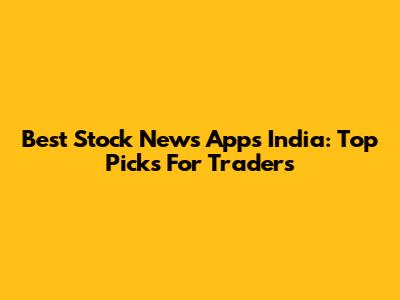 Best Stock News Apps India: Top Picks For Traders