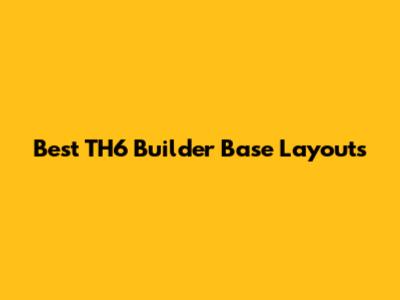 Best TH6 Builder Base Layouts