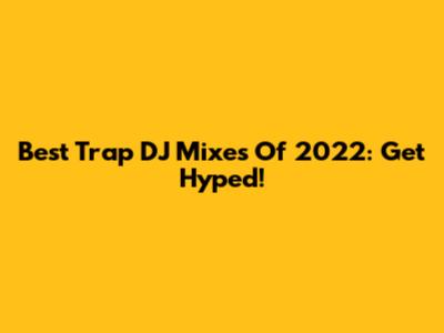 Best Trap DJ Mixes Of 2022: Get Hyped!