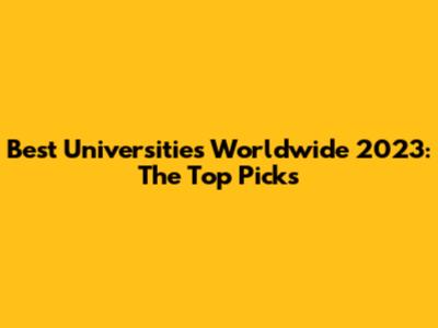 Best Universities Worldwide 2023: The Top Picks
