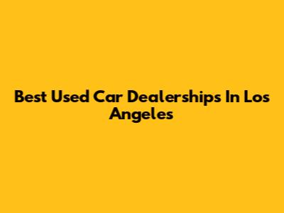 Best Used Car Dealerships In Los Angeles
