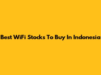 Best WiFi Stocks To Buy In Indonesia