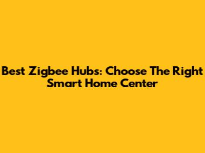 Best Zigbee Hubs: Choose The Right Smart Home Center
