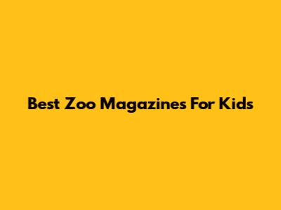 Best Zoo Magazines For Kids