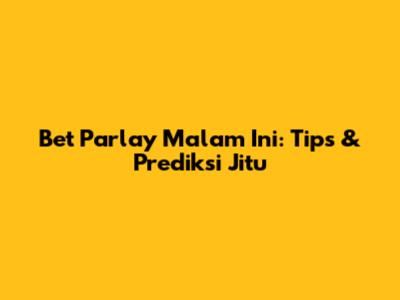 Bet Parlay Malam Ini: Tips & Prediksi Jitu