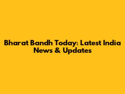 Bharat Bandh Today: Latest India News & Updates