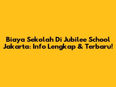 Biaya Sekolah Di Jubilee School Jakarta: Info Lengkap & Terbaru!