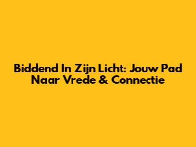 Biddend In Zijn Licht: Jouw Pad Naar Vrede & Connectie