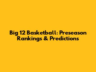 Big 12 Basketball: Preseason Rankings & Predictions
