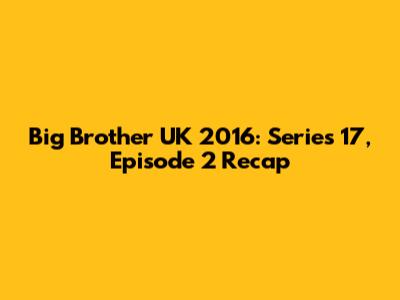Big Brother UK 2016: Series 17, Episode 2 Recap