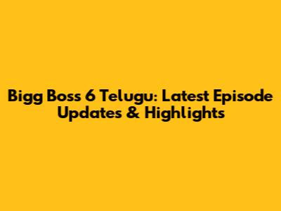 Bigg Boss 6 Telugu: Latest Episode Updates & Highlights