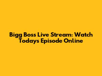 Bigg Boss Live Stream: Watch Today's Episode Online